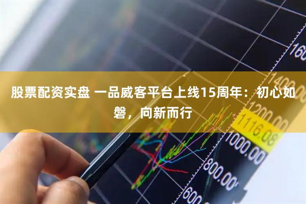 股票配资实盘 一品威客平台上线15周年：初心如磐，向新而行