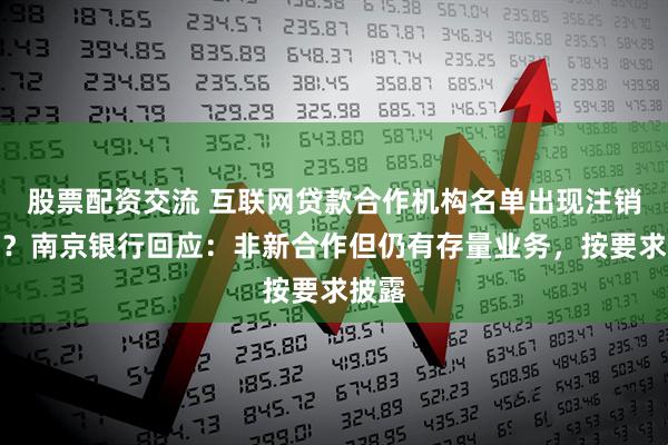 股票配资交流 互联网贷款合作机构名单出现注销公司？南京银行回应：非新合作但仍有存量业务，按要求披露